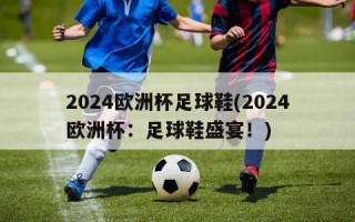 2024欧洲杯足球鞋(2024欧洲杯：足球鞋盛宴！)