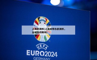 上海欧洲杯(上海将举办欧洲杯，全城热切期待)