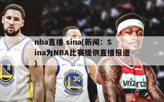 nba直播 sina(新闻：Sina为NBA比赛提供直播报道)