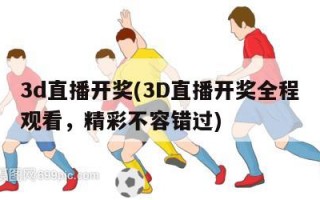 3d直播开奖(3D直播开奖全程观看，精彩不容错过)