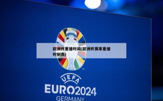 欧洲杯重播时间(欧洲杯赛事重播时刻表)