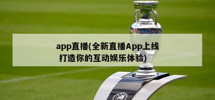 app直播(全新直播App上线 打造你的互动娱乐体验)-第1张图片-爱游戏·AYX_首页(welcome)