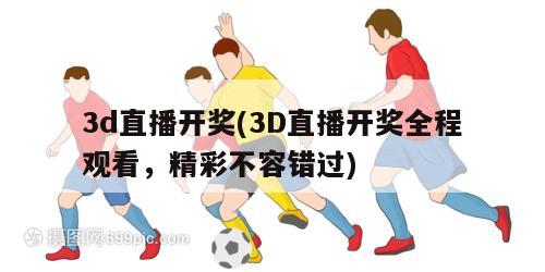 3d直播开奖(3D直播开奖全程观看，精彩不容错过)-第1张图片-爱游戏·AYX_首页(welcome)